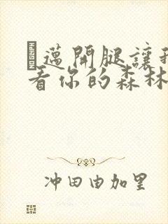 巜迈开腿让我看看你的森林