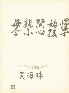 母亲开始慢迎迎合小心孩子