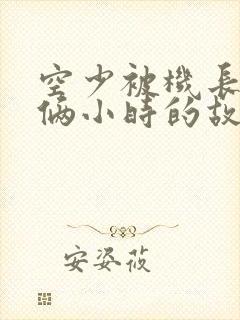 空少被机长狂躁俩小时的故事