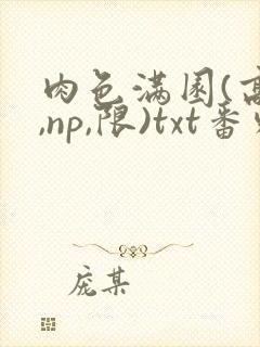 肉色满园(高h,np,限)txt番外篇