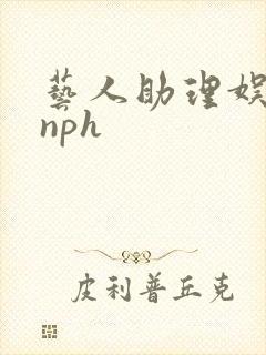 艺人助理娱乐圈nph