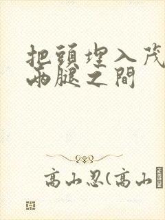 把头埋入茂密的两腿之间