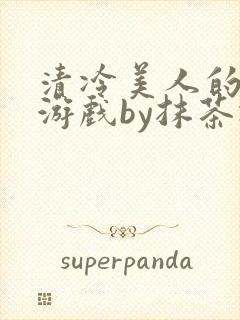 清冷美人的神奇游戏by抹茶冰沙