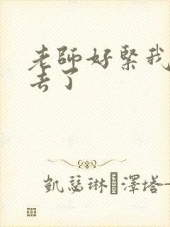 老师好紧我要进去了