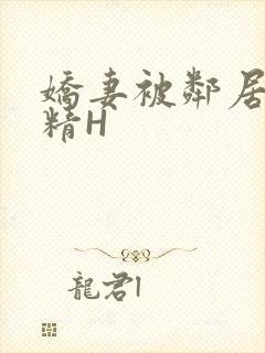 娇妻被邻居灌满精H