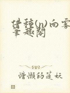 借种(n)向雾笔趣阁