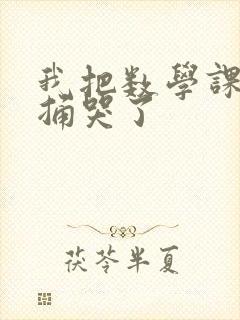 我把数学课代表捅哭了