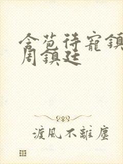 含苞待宠镇国公周镇廷