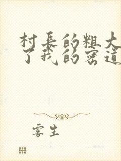 村长的粗大挺进了我的密道