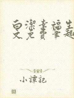 白洁幸福生活全文免费笔趣阁阅读