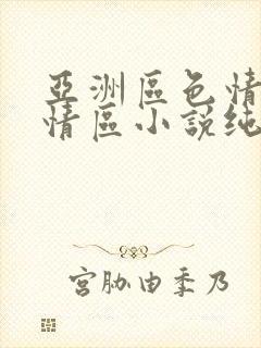 亚洲区色情区激情区小说纯熟调抖