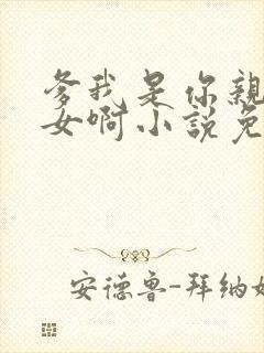 爹我是你亲生闺女啊小说免费阅读