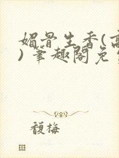 媚骨生香(高干) 笔趣阁免费阅读