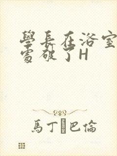 学长在浴室把我处破了H