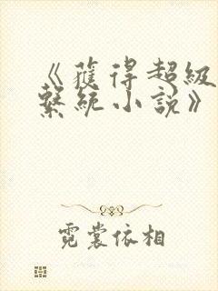 《获得超级胬肉系统小说》