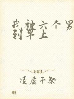 我被六个男人躁到早上