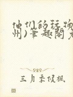 他们的玩物(裴州)笔趣阁免费阅读