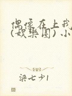 偶像在上我在下(娱乐圈) 小说免费阅读