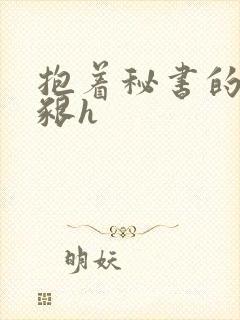 抱着秘书的大乳啃h