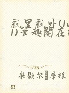 戏里戏外(1v1)笔趣阁在线阅读一叶孤舟