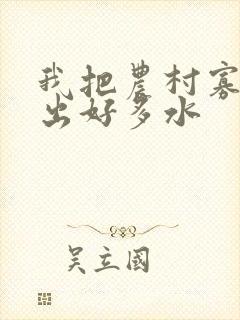 我把农村寡妇日出好多水