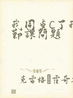 我同桌C了我一节课问题