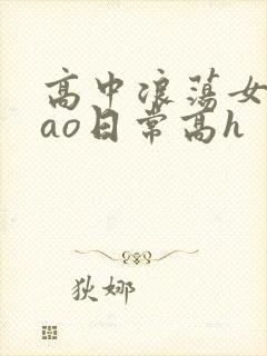 高中浪荡女挨cao日常高h