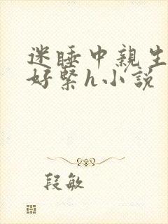 迷睡中亲生乖女好紧h小说