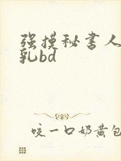 强摸秘书人妻大乳bd