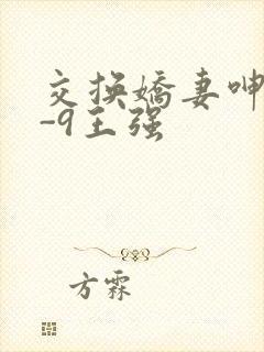 交换娇妻呻吟1-9王强