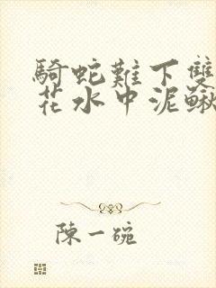 骑蛇难下双金银花水中泥鳅双男主
