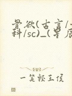 骨欲(古言/骨科/sc)_(星辰鲸落)