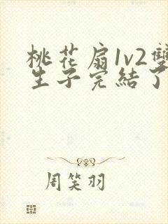 桃花扇1v2双生子完结了吗