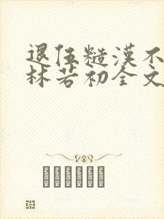 退伍糙汉不经撩林若初全文