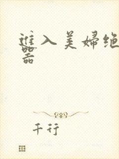 进入美妇绝世名器