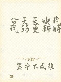 公天天吃我奶躁我的更新时间