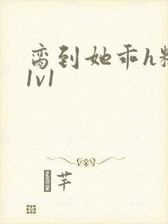 脔到她乖h糙汉1v1