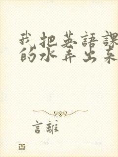 我把英语课代表的水弄出来了