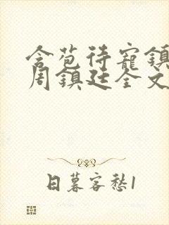 含苞待宠镇国公周镇廷全文阅读