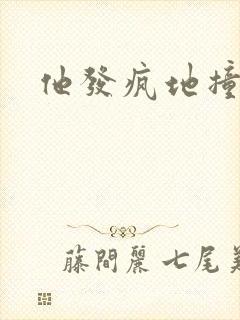 他发疯地撞着他