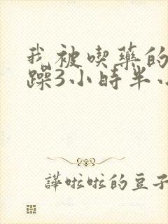 我被吃药的公狂躁3小时半小说