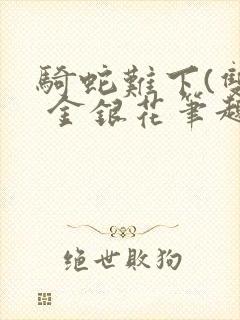 骑蛇难下(双) 金银花笔趣阁