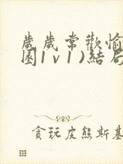 岁岁常欢愉(校园1 v 1 )结局林岁