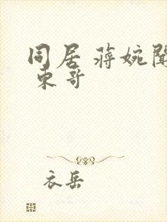 同居 蒋婉闻烬 东哥