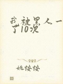 我被黑人一夜P了10次