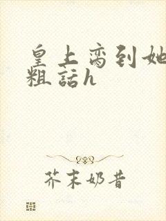 皇上脔到她哭h粗话h