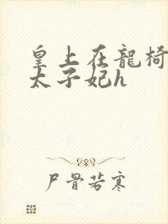 皇上在龙椅上c太子妃h