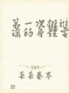 第一次挺进苏雨瑶的身体电影