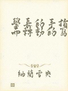 学长的手指在里面转动的写作业