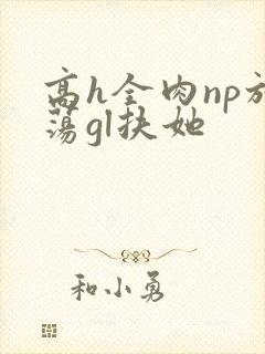高h全肉np放荡gl扶她